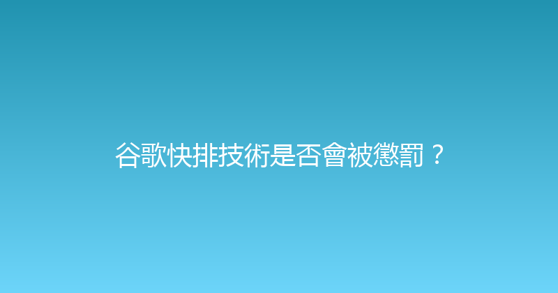 谷歌快排技術是否會被懲罰？ 封面图