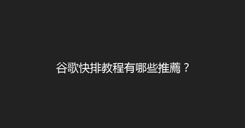 谷歌快排教程有哪些推薦？ 封面图