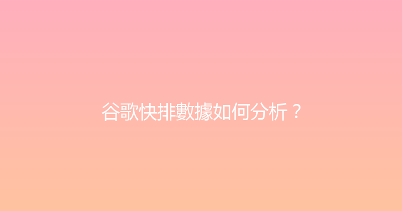 谷歌快排數據如何分析？ 封面图