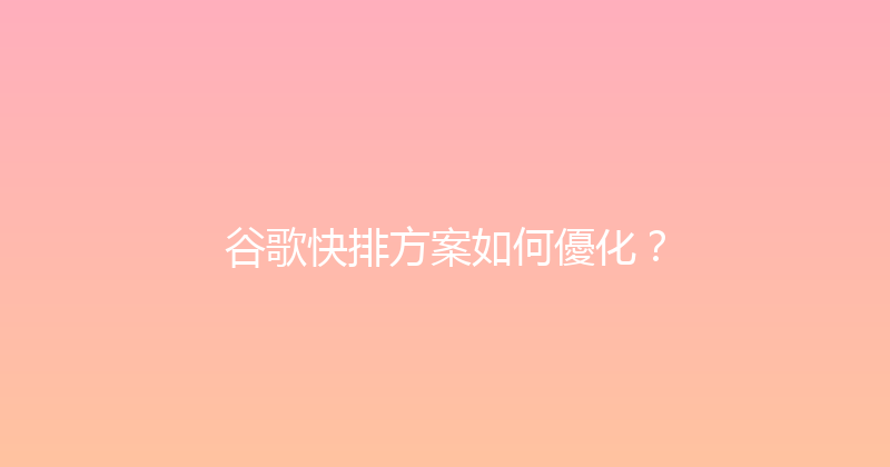 谷歌快排方案如何優化？ 封面图