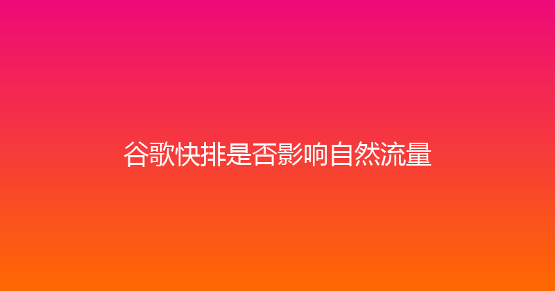 谷歌快排是否影响自然流量 封面图