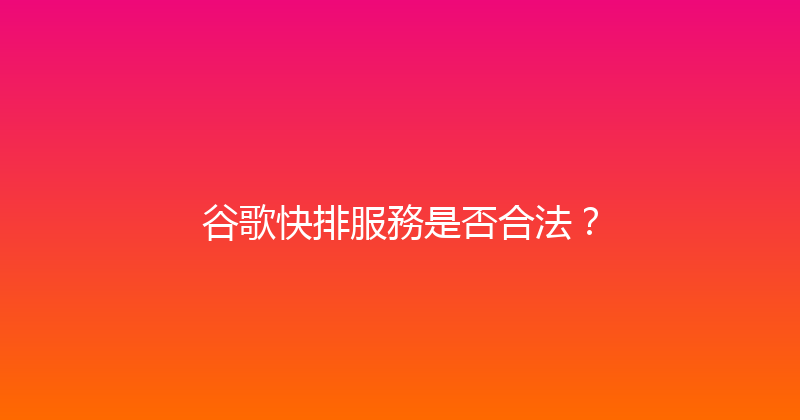 谷歌快排服務是否合法？ 封面图