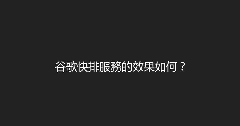 谷歌快排服務的效果如何？ 封面图