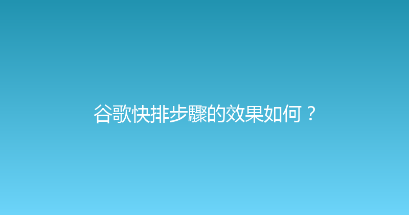 谷歌快排步驟的效果如何？ 封面图