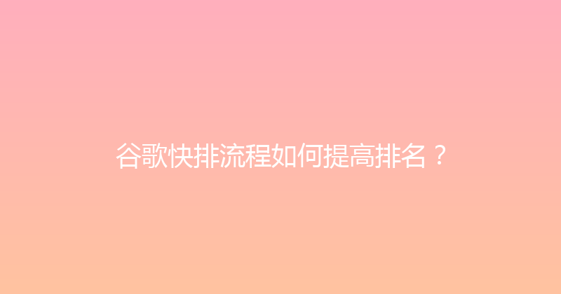 谷歌快排流程如何提高排名？ 封面图
