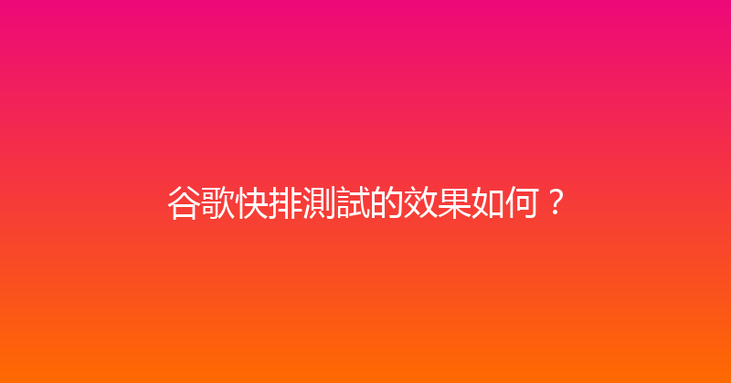 谷歌快排測試的效果如何？ 封面图