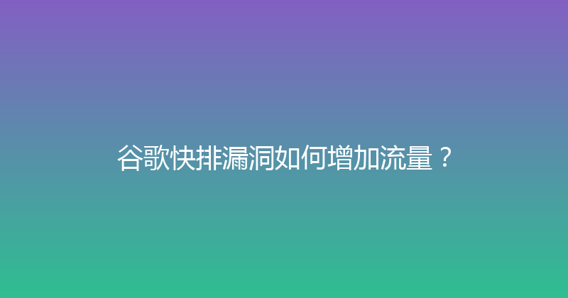 谷歌快排漏洞如何增加流量？ 封面图