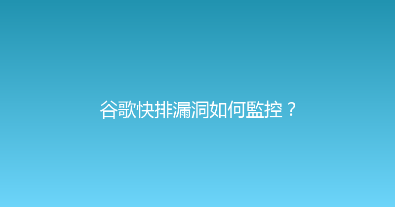 谷歌快排漏洞如何監控？ 封面图