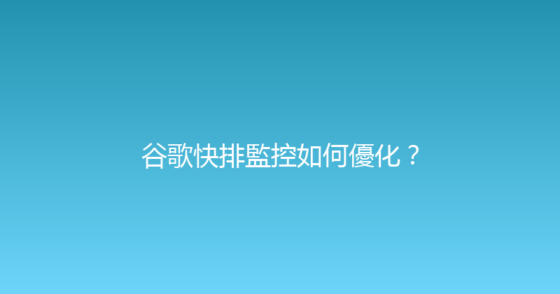 谷歌快排監控如何優化？ 封面图