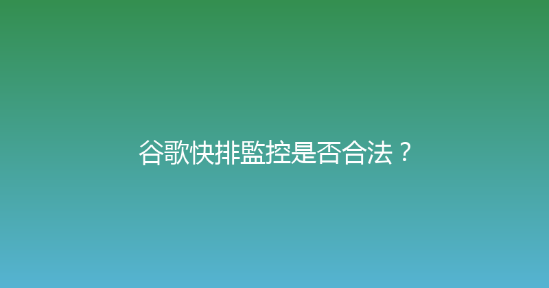 谷歌快排監控是否合法？ 封面图