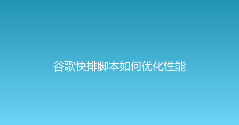 谷歌快排脚本如何优化性能 封面图