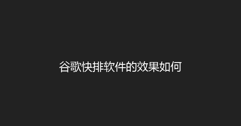 谷歌快排软件的效果如何 封面图