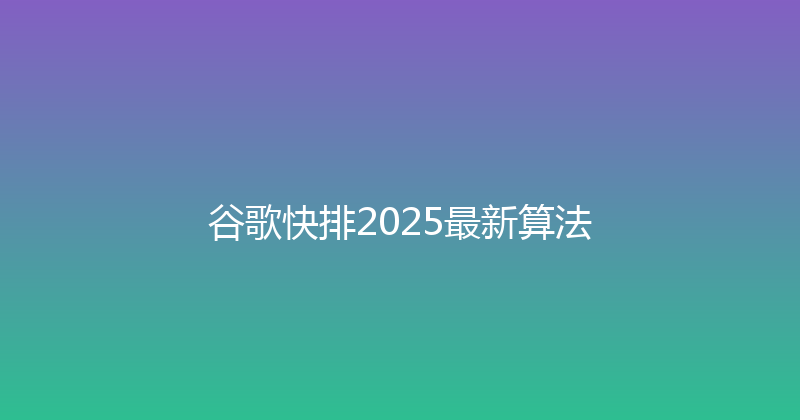 谷歌快排2025最新算法 封面图
