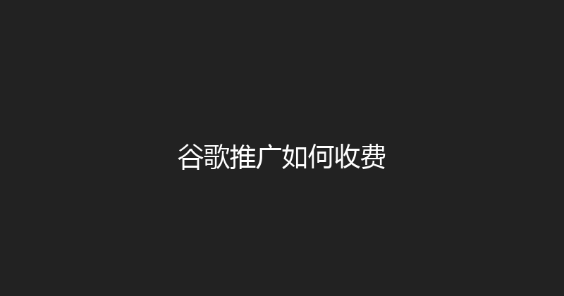 谷歌推广如何收费 封面图