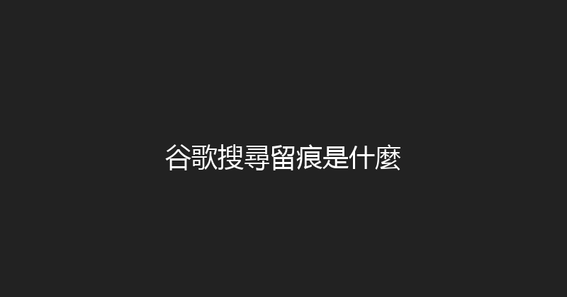 谷歌搜尋留痕是什麼 封面图