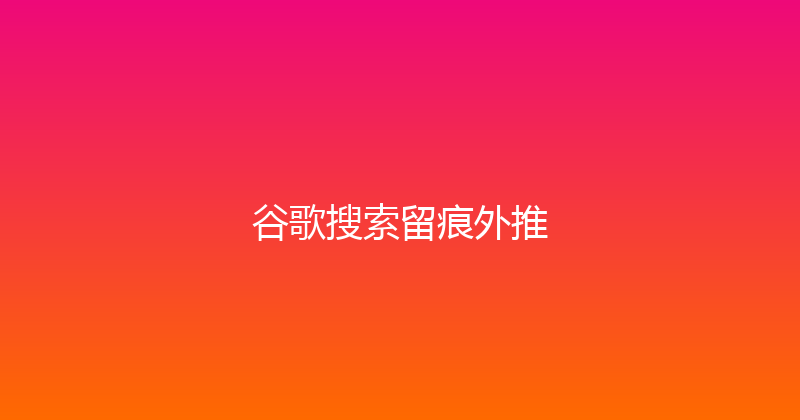 谷歌搜索留痕外推 封面图