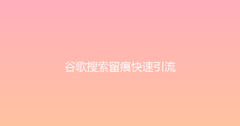 谷歌搜索留痕快速引流 封面图