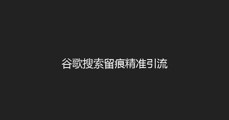 谷歌搜索留痕精准引流 封面图