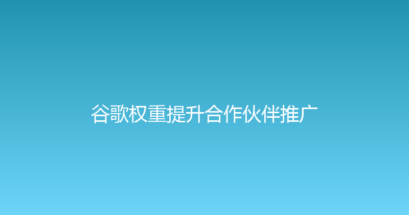 谷歌权重提升合作伙伴推广 封面图