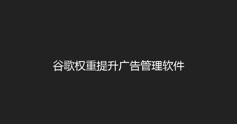 谷歌权重提升广告管理软件 封面图