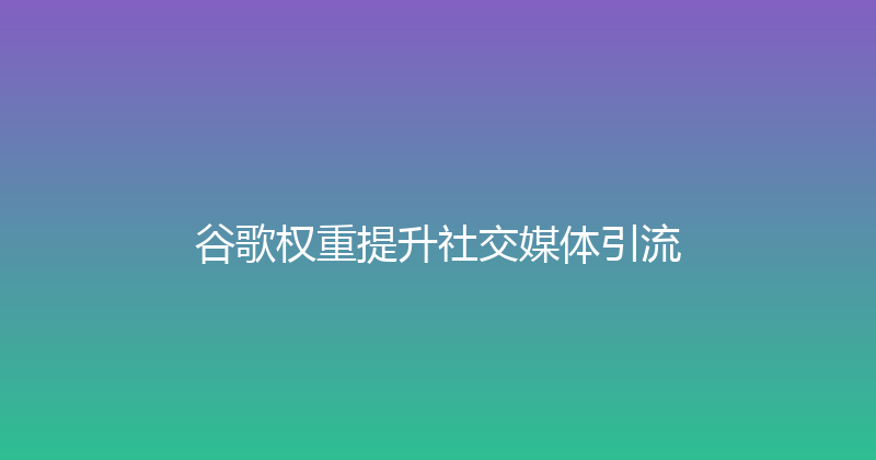 谷歌权重提升社交媒体引流 封面图