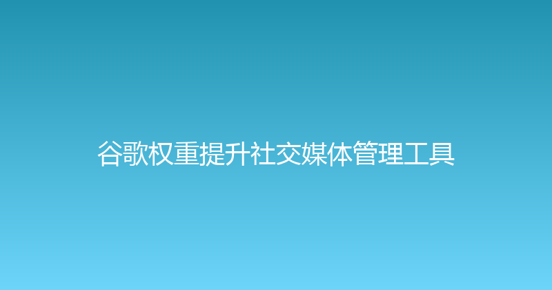 谷歌权重提升社交媒体管理工具 封面图