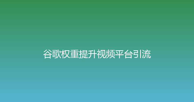 谷歌权重提升视频平台引流 封面图