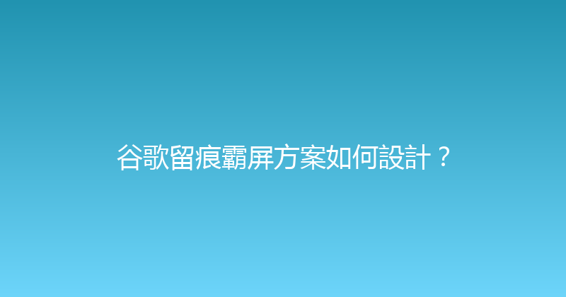 谷歌留痕霸屏方案如何設計？ 封面图