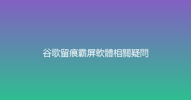 谷歌留痕霸屏軟體相關疑問 封面图
