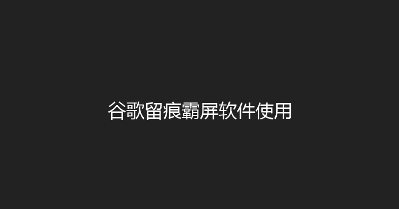谷歌留痕霸屏软件使用 封面图