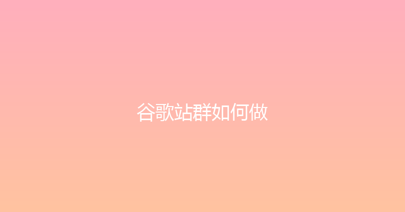 谷歌站群如何做 封面图