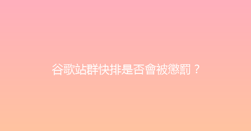 谷歌站群快排是否會被懲罰？ 封面图