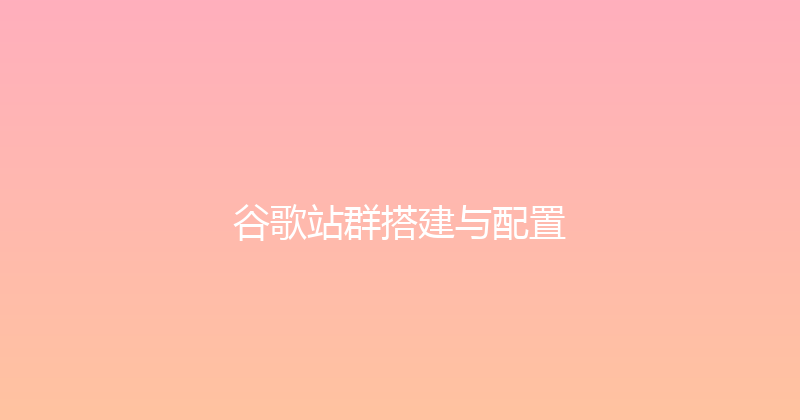 谷歌站群搭建与配置 封面图
