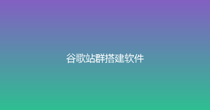 谷歌站群搭建软件 封面图
