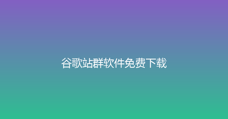 谷歌站群软件免费下载 封面图