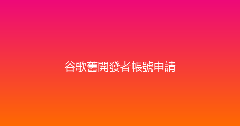 谷歌舊開發者帳號申請 封面图