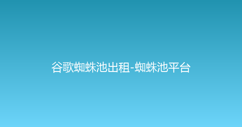 谷歌蜘蛛池出租-蜘蛛池平台 封面图