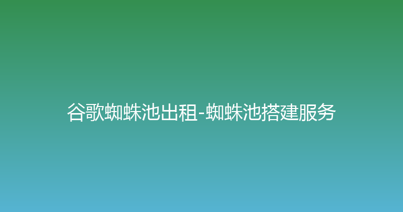 谷歌蜘蛛池出租-蜘蛛池搭建服务 封面图