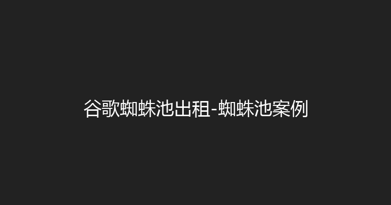 谷歌蜘蛛池出租-蜘蛛池案例 封面图