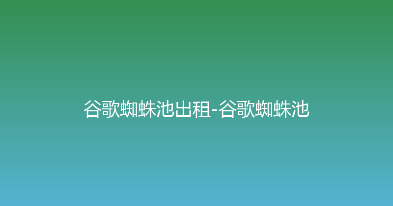 谷歌蜘蛛池出租-谷歌蜘蛛池 封面图