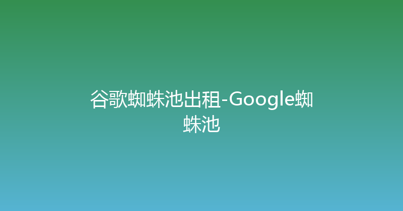 谷歌蜘蛛池出租-Google蜘蛛池 封面图