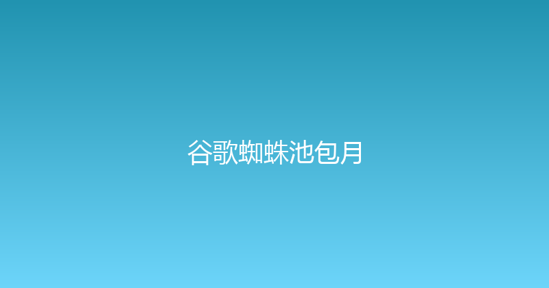 谷歌蜘蛛池包月 封面图