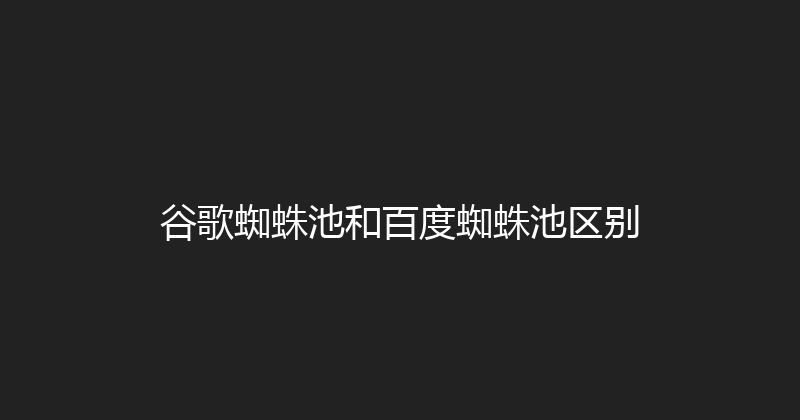 谷歌蜘蛛池和百度蜘蛛池区别 封面图