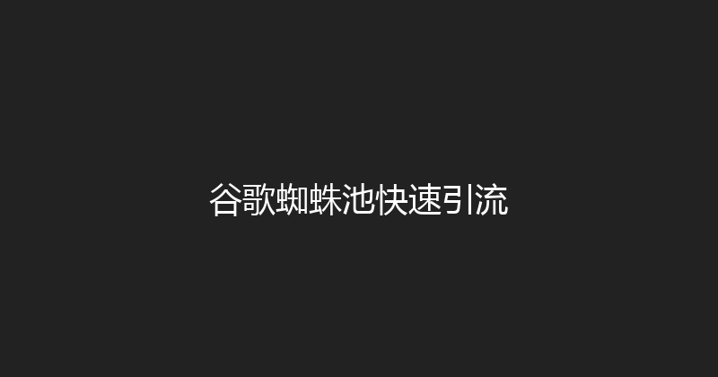 谷歌蜘蛛池快速引流 封面图