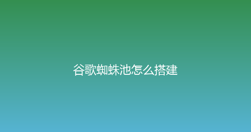 谷歌蜘蛛池怎么搭建 封面图