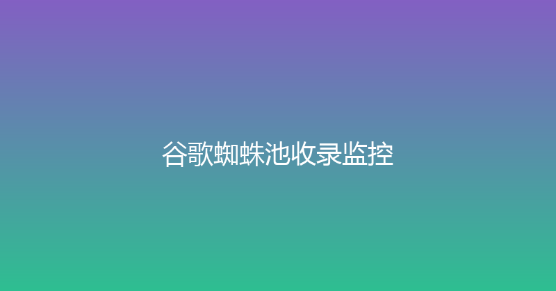 谷歌蜘蛛池收录监控 封面图