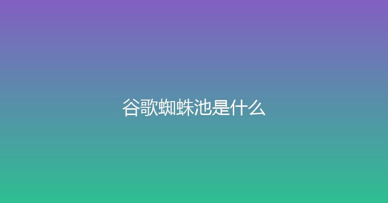 谷歌蜘蛛池是什么 封面图