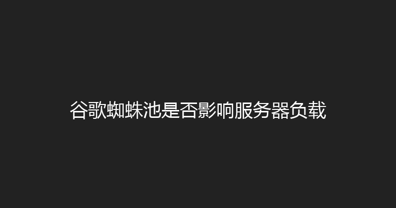 谷歌蜘蛛池是否影响服务器负载 封面图