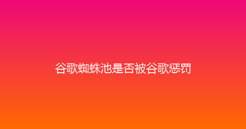 谷歌蜘蛛池是否被谷歌惩罚 封面图
