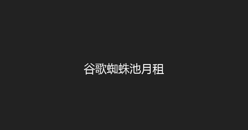 谷歌蜘蛛池月租 封面图